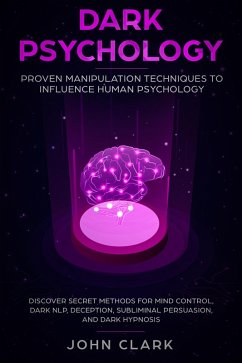 Dark Psychology: Proven Manipulation Techniques to Influence Human Psychology - Discover Secret Methods for Mind Control, Dark NLP, Deception, Subliminal Persuasion, and Dark Hypnosis (eBook, ePUB) - Clark, John