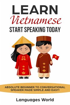 Learn Vietnamese: Start Speaking Today. Absolute Beginner to Conversational Speaker Made Simple and Easy! (eBook, ePUB) - World, Languages