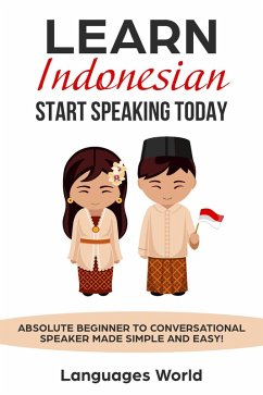 Learn Indonesian: Start Speaking Today. Absolute Beginner to Conversational Speaker Made Simple and Easy! (eBook, ePUB) - World, Languages