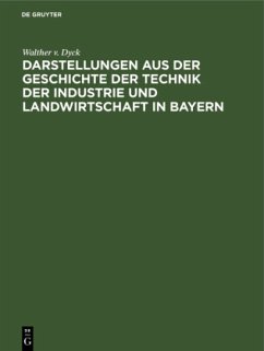 Darstellungen aus der Geschichte der Technik der Industrie und Landwirtschaft in Bayern - Dyck, Walther v.