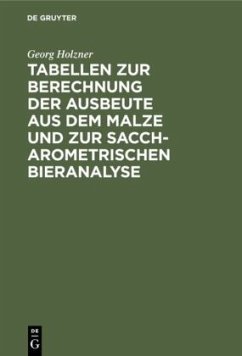 Tabellen zur Berechnung der Ausbeute aus dem Malze und zur saccharometrischen Bieranalyse - Holzner, Georg