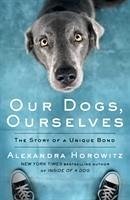Our Dogs, Ourselves - Horowitz, Alexandra