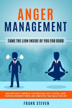 Anger Management: Tame The Lion Inside of You for Good - Discover How to Improve Your Emotional Self-Control, Make Your Relationships Thrive, and Completely Take Back Your Life (eBook, ePUB) - Steven, Frank