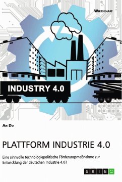 Plattform Industrie 4.0. Eine sinnvolle technologiepolitische Förderungsmaßnahme zur Entwicklung der deutschen Industrie 4.0? - Do, An