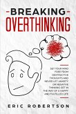 Breaking Overthinking: Set Your Mind Free from Destructive Thoughts and Never let Anxiety or Negative Thinking get in the way of a Happy and Fulfilled Life (eBook, ePUB)