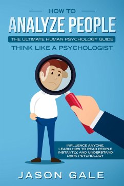 How To Analyze People: The Ultimate Human Psychology Guide : Think Like A Psychologist: Influence Anyone, Learn How to Read People Instantly, And Understand Dark Psychology (eBook, ePUB) - Gale, Jason
