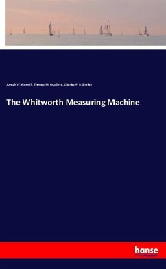 The Whitworth Measuring Machine - Whitworth, Joseph;Goodeve, Thomas M.;Shelley, Charles P. B.