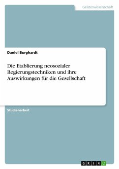 Die Etablierung neosozialer Regierungstechniken und ihre Auswirkungen für die Gesellschaft - Burghardt, Daniel