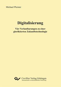 Digitalisierung. Vier Verlautbarungen zu einer glorifizierten Zukunftstechnologie - Pleister, Michael