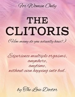 For Women Only THE CLITORIS (How many do you actually have?): Experience multiple orgasms, anywhere, anytime, without even hopping into bed. - The Love Doctor