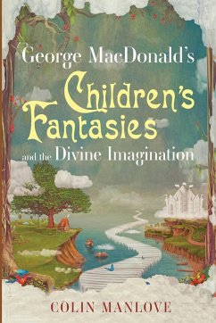 George MacDonald's Children's Fantasies and the Divine Imagination - Manlove, Colin N.