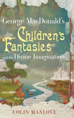 George MacDonald's Children's Fantasies and the Divine Imagination - Manlove, Colin N.