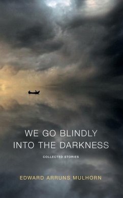 We go blindly into the darkness: Collected Stories - Mulhorn, Edward Arruns