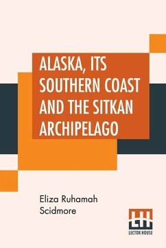 Alaska, Its Southern Coast And The Sitkan Archipelago - Scidmore, Eliza Ruhamah