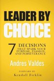 Leader By Choice: 7 Decisions That Spark Your Purpose, Passion, And Perseverance