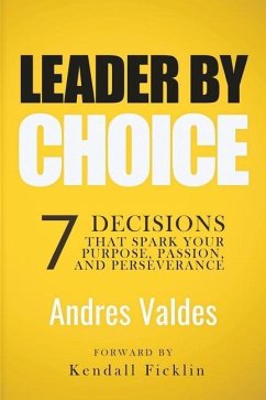 Leader By Choice: 7 Decisions That Spark Your Purpose, Passion, And Perseverance - Valdes, Andres
