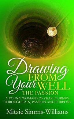 Drawing From Your Well: The Passion: A Young Woman's 20-Year Journey Through Pain, Passion and Purpose - Simms-Williams, Mitzie