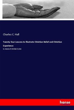 Twenty-four Lessons to Illustrate Christian Belief and Christian Experience - Hall, Charles C.