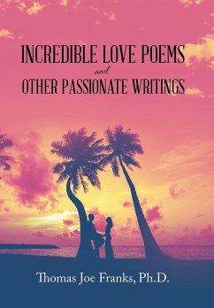 Incredible Love Poems and Other Passionate Writings - Franks Ph. D., Thomas Joe