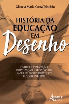 História da Educação em Desenho: Institucionalização, Didatização e Registro do saber em Livros Didáticos Luso-Brasileiros (eBook, ePUB) - Trinchão, Gláucia Maria Costa