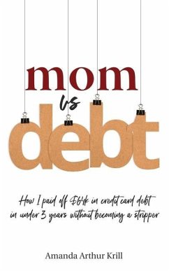 Mom Vs. Debt: How I Paid Off $64K in Credit Card Debt in Under 3 Years Without Becoming a Stripper - Krill, Amanda Arthur