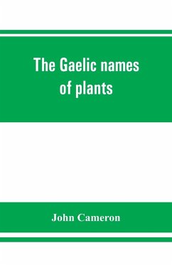 The Gaelic names of plants (Scottish, Irish, and Manx), collected and arranged in scientific order, with notes on their etymology, uses, plant superstitions, etc., among the Celts, with copious Gaelic, English, and scientific indices - Cameron, John