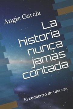 La historia nunca jamás contada: El comienzo de una era - Garcia, Angie