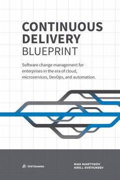 Continuous Delivery Blueprint: Software change management for enterprises in the era of cloud, microservices, DevOps, and automation. - Martynov, Max; Evstigneev, Kirill