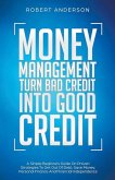 Money Management Turn Bad Credit Into Good Credit A Simple Beginners Guide On Proven Strategies To Get Out Of Debt, Save Money, Personal Finance And Financial Independence