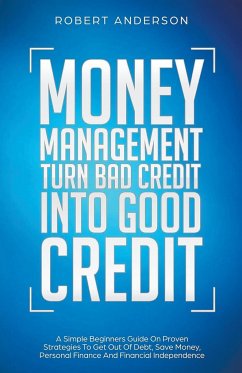 Money Management Turn Bad Credit Into Good Credit A Simple Beginners Guide On Proven Strategies To Get Out Of Debt, Save Money, Personal Finance And Financial Independence - Anderson, Robert