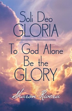 Soli Deo Gloria: To God Alone Be the Glory - Rivera, Sharon