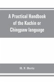 A practical handbook of the Kachin or Chingpaw language, containing the grammatical principles and peculiarities of the language, colloquial exercises, and a vocabulary, with an appendix on Kachin customs, laws, and religion