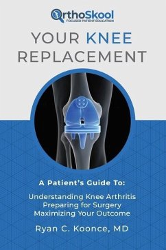 Your Knee Replacement: A Patient's Guide To: Understanding Knee Arthritis, Preparing for Surgery, Maximizing Your Outcome - Koonce, Ryan C.