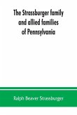 The Strassburger family and allied families of Pennsylvania; being the ancestry of Jacob Andrew Strassburger, esquire, of Montgomery county, Pennsylvania