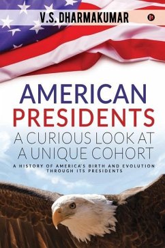 American Presidents - A Curious Look at a Unique Cohort: A history of America's birth and evolution through its Presidents - V. S. Dharmakumar