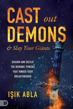 Cast Out Demons and Slay Your Giants: Disarm and Defeat the Demonic Powers That Hinder Your Breakthrough - Abla, Isik