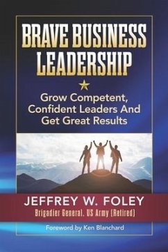 BRAVE Business Leadership: Grow Competent, Confident Leaders and Get Great Results - Foley, Jeffrey W.