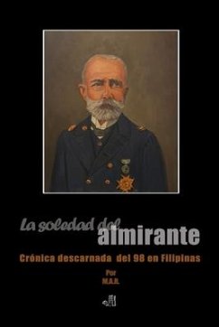 La soledad del almirante: Crónica descarnada del 98 en Filipinas - Rodríguez Rodríguez, Miguel Ángel