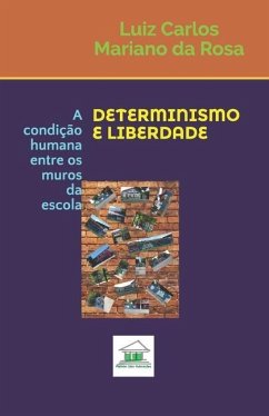 Determinismo e Liberdade: A condição humana entre os muros da escola - Mariano Da Rosa, Luiz Carlos