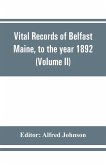 Vital records of Belfast Maine, to the year 1892 (Volume II) Marriages and Deaths