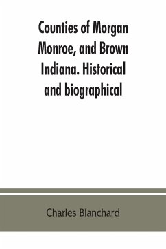 Counties of Morgan, Monroe, and Brown, Indiana. Historical and biographical - Blanchard, Charles