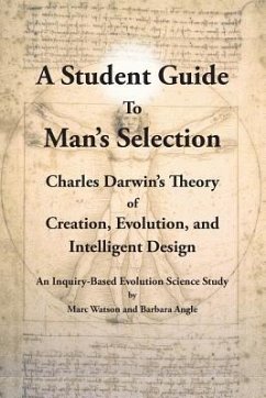 A Student Guide to Man's Selection: Charles Darwin's Theory of Creation, Evolution, and Intelligent Design - Watson, Marc; Angle, Barbara