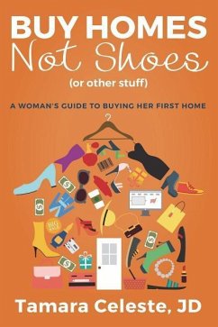 Buy Homes Not Shoes (Or Other Stuff): A Women's Guide to Buying Her First Home - Celeste, Tamara