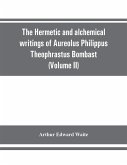 The Hermetic and alchemical writings of Aureolus Philippus Theophrastus Bombast, of Hohenheim, called Paracelsus the Great (Volume II) Hermetic Medicine and Hermetic Philosophy