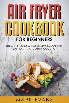 Air Fryer Cookbook for Beginners: Delicious, Quick & Easy Recipes to Save Time, Eat Healthy, and Enjoy Cooking (eBook, ePUB) - Evans, Mark