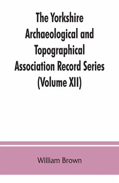 The Yorkshire Archaeological and Topographical Association Record Series (Volume XII) For the Year of 1891 - Brown, William