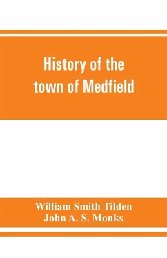 History of the town of Medfield, Massachusetts. 1650-1886; with genealogies of families that held real estate or made any considerable stay in the town during the first two centuries - Smith Tilden, William; John A. S. Monks