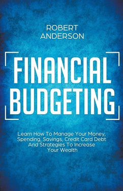 Financial Budgeting Learn How To Manage Your Money, Spending, Savings, Credit Card Debt And Strategies To Increase Your Wealth - Anderson, Robert