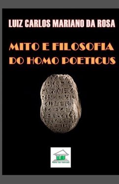 Mito e Filosofia: Do Homo Poeticus - Mariano Da Rosa, Luiz Carlos