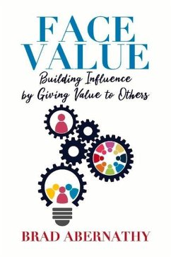 Face Value: Building Influence by Giving Value to Others - Abernathy, Brad